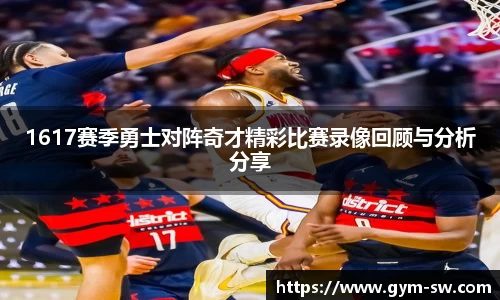 1617赛季勇士对阵奇才精彩比赛录像回顾与分析分享