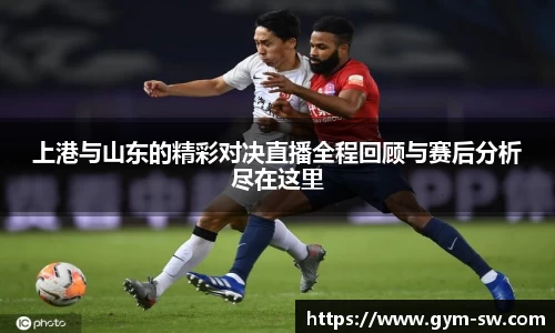 上港与山东的精彩对决直播全程回顾与赛后分析尽在这里
