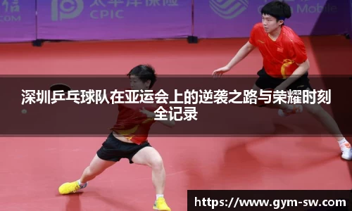 深圳乒乓球队在亚运会上的逆袭之路与荣耀时刻全记录