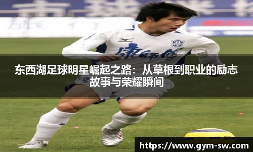 东西湖足球明星崛起之路：从草根到职业的励志故事与荣耀瞬间