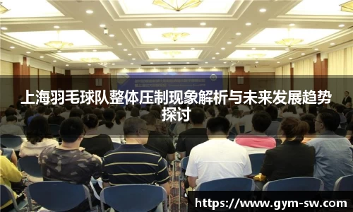 上海羽毛球队整体压制现象解析与未来发展趋势探讨