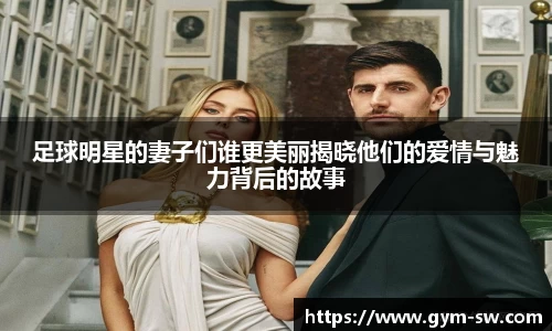 足球明星的妻子们谁更美丽揭晓他们的爱情与魅力背后的故事