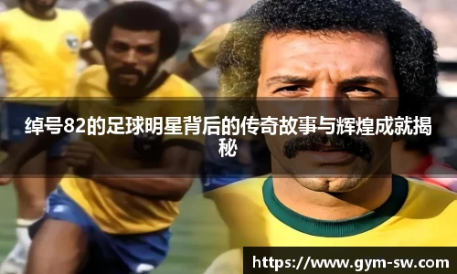 绰号82的足球明星背后的传奇故事与辉煌成就揭秘