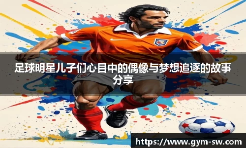 足球明星儿子们心目中的偶像与梦想追逐的故事分享