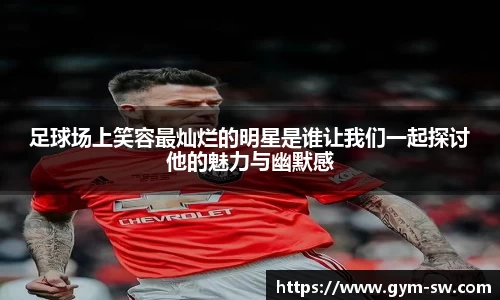 足球场上笑容最灿烂的明星是谁让我们一起探讨他的魅力与幽默感