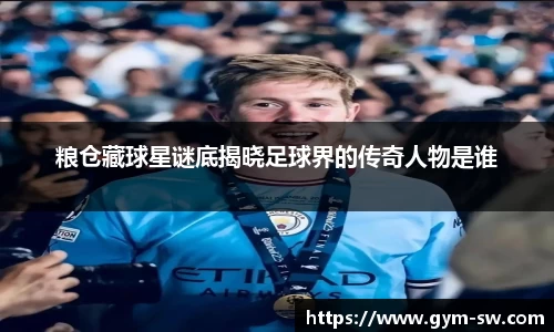 粮仓藏球星谜底揭晓足球界的传奇人物是谁