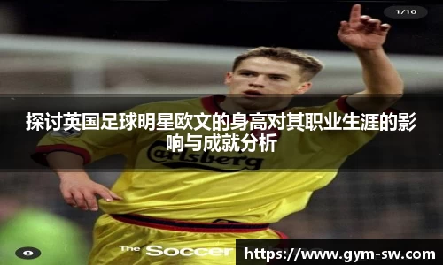 探讨英国足球明星欧文的身高对其职业生涯的影响与成就分析