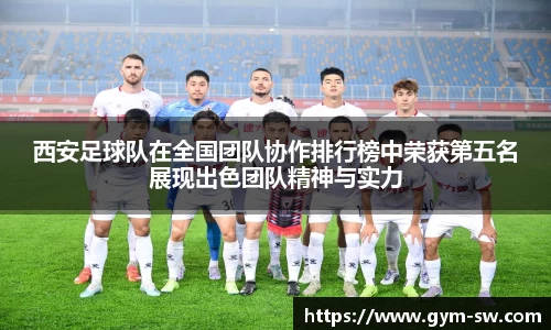 西安足球队在全国团队协作排行榜中荣获第五名展现出色团队精神与实力