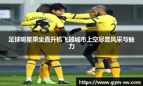 足球明星乘坐直升机飞越城市上空尽显风采与魅力