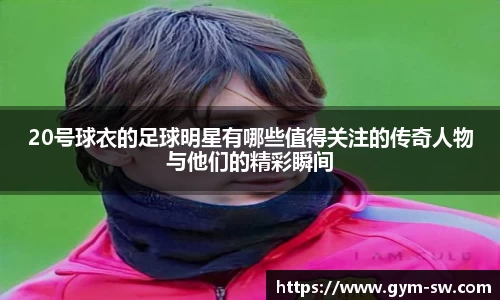 20号球衣的足球明星有哪些值得关注的传奇人物与他们的精彩瞬间