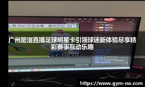 广州厦滘直播足球明星卡引领球迷新体验尽享精彩赛事互动乐趣