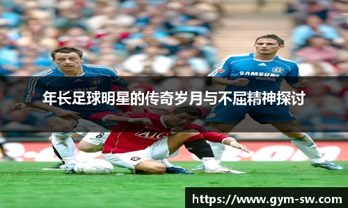 年长足球明星的传奇岁月与不屈精神探讨