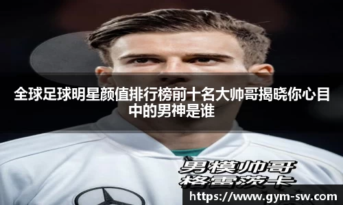 全球足球明星颜值排行榜前十名大帅哥揭晓你心目中的男神是谁