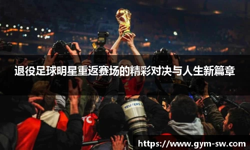 退役足球明星重返赛场的精彩对决与人生新篇章