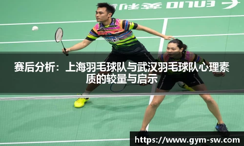 赛后分析：上海羽毛球队与武汉羽毛球队心理素质的较量与启示